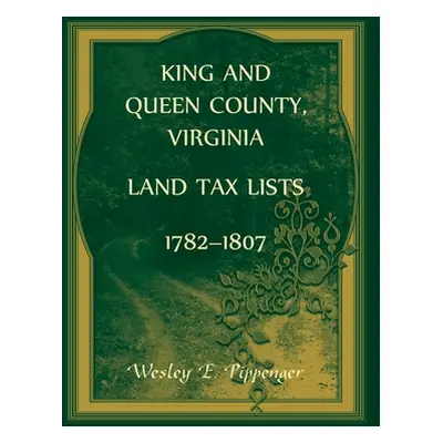 "King and Queen County, Virginia Land Tax Lists, 1782-1807" - "" ("Pippenger Wesley")(Paperback)