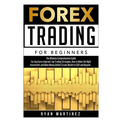 "Forex Trading for Beginners: The Ultimate Comprehensive Guide For Any Forex Aspirant, Top Tradi