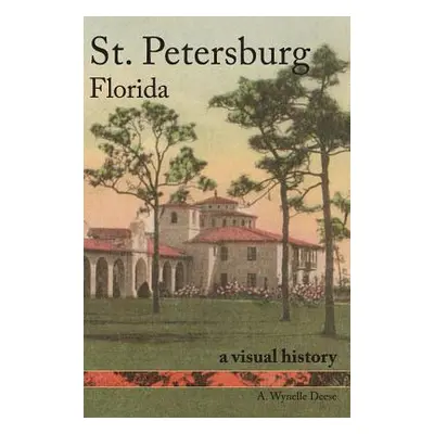 "St. Petersburg, Florida: A Visual History" - "" ("Deese A. Wynelle")(Pevná vazba)