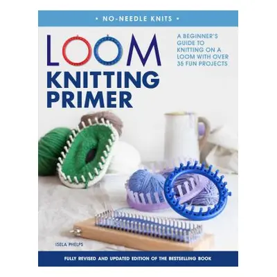 "Loom Knitting Primer: A Beginner's Guide to Knitting on a Loom with Over 35 Fun Projects" - "" 