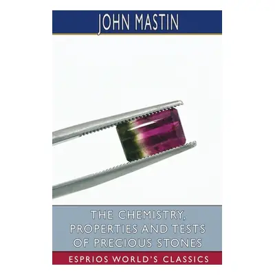 "The Chemistry, Properties and Tests of Precious Stones (Esprios Classics)" - "" ("Mastin John")