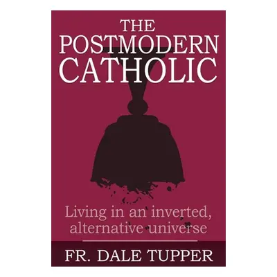 "The Postmodern Catholic: Living in an inverted, alternative universe" - "" ("Tupper Dale")(Pape