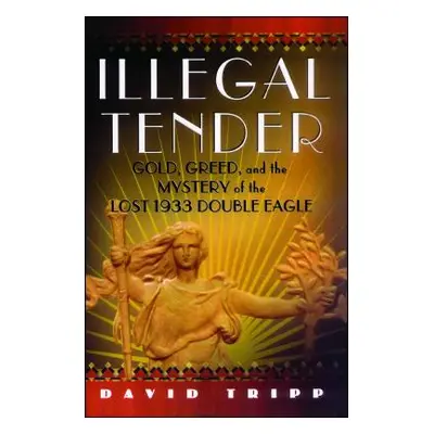 "Illegal Tender: Gold, Greed, and the Mystery of the Lost 1933 Double Eagle" - "" ("Tripp David"