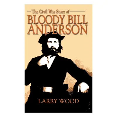 "Civil War Story of Bloody Bill Anderson" - "" ("Wood Larry")(Pevná vazba)