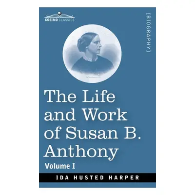 "The Life and Work of Susan B. Anthony, Volume I: Including Public Addresses, Her Own Letters an