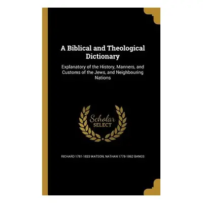 "A Biblical and Theological Dictionary: Explanatory of the History, Manners, and Customs of the 