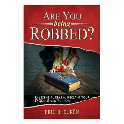 "Are You Being Robbed?: 8 Essential Keys to Reclaim Your God-Given Purpose" - "" ("Eurēn Eric B.