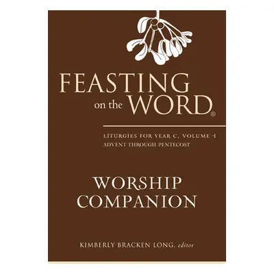 "Feasting on the Word Worship Companion: Liturgies for Year C, Volume 1: Advent Through Pentecos