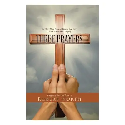 "Three Prayers: The Three Most Powerful Prayers That Every Christian Should Be Praying" - "" ("N