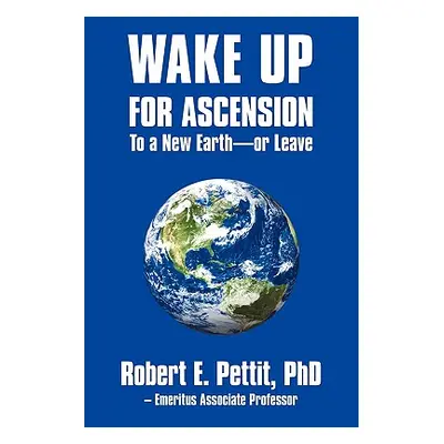 "WAKE UP FOR ASCENSION To a New Earth - or Leave" - "" ("Pettit Robert E.")(Paperback)