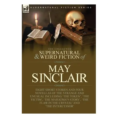 "The Collected Supernatural and Weird Fiction of May Sinclair: Eight Short Stories and Four Nove