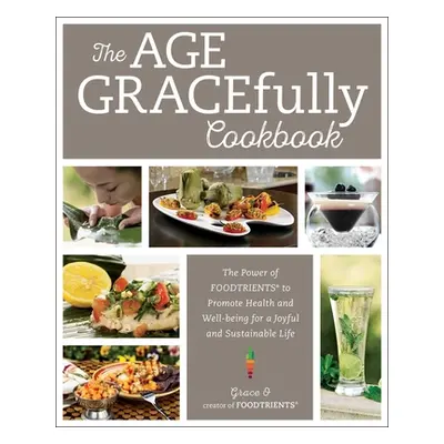 "The Age Gracefully Cookbook: The Power of Foodtrients to Promote Health and Well-Being for a Jo