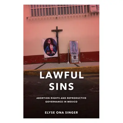 "Lawful Sins: Abortion Rights and Reproductive Governance in Mexico" - "" ("Singer Elyse Ona")(P