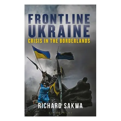 "Frontline Ukraine: Crisis in the Borderlands" - "" ("Sakwa Richard")(Paperback)