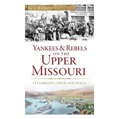 "Yankees & Rebels on the Upper Missouri: Steamboats, Gold and Peace" - "" ("Robison Ken")(Pevná 