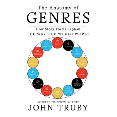 "The Anatomy of Genres: How Story Forms Explain the Way the World Works" - "" ("Truby John")(Pap