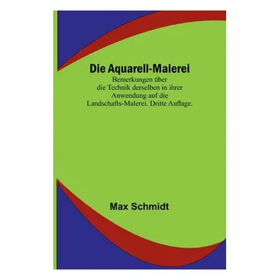 "Die Aquarell-Malerei; Bemerkungen ber die Technik derselben in ihrer Anwendung auf die Landscha