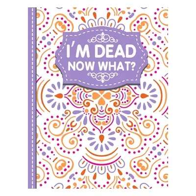 "I'm dead now what?: A Guide to My Personal Information, Business affairs, Important Documents, 