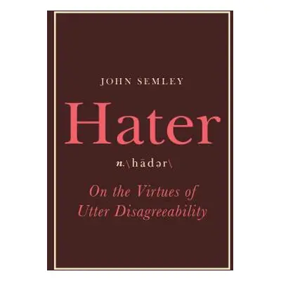 "Hater: On the Virtues of Utter Disagreeability" - "" ("Semley John")(Pevná vazba)