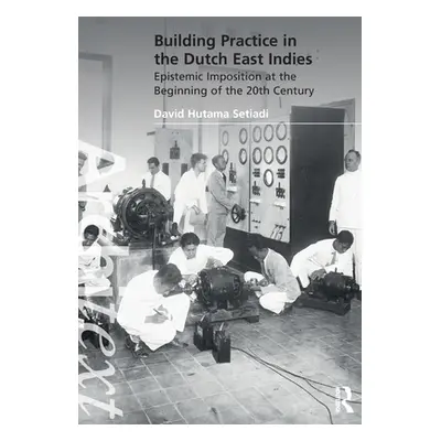 "Building Practice in the Dutch East Indies: Epistemic Imposition at the Beginning of the 20th C