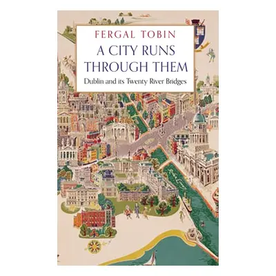 "A City Runs Through Them: Dublin and Its Twenty River Bridges" - "" ("Tobin Fergal")(Pevná vazb