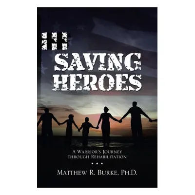 "Saving Heroes: A Warrior's Journey Through Rehabilitation" - "" ("Burke Matthew R.")(Paperback)