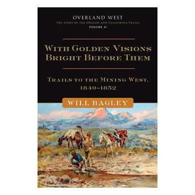 "With Golden Visions Bright Before Them, 2: Trails to the Mining West, 1849-1852" - "" ("Bagley 