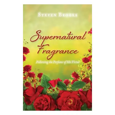 "Supernatural Fragrance: Following the Perfume of His Virtue" - "" ("Brooks Steven")(Paperback)