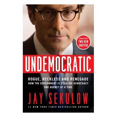 "Undemocratic: Rogue, Reckless and Renegade: How the Government Is Stealing Democracy One Agency