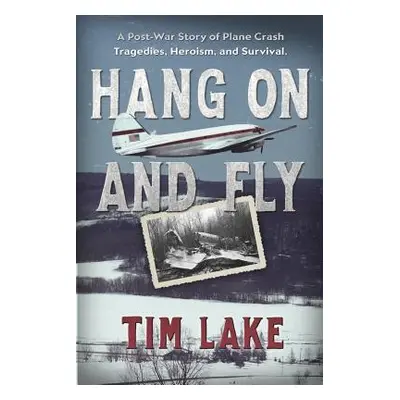 "Hang on and Fly: A Post-War Story of Plane Crash Tragedies, Heroism, and Survival" - "" ("Lake 