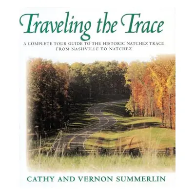 "Traveling the Trace: A Complete Tour Guide to the Historic Natchez Trace from Nashville to Natc