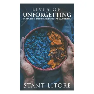 "Lives of Unforgetting: What We Lose in Translation When We Read the Bible, and A Way of Reading