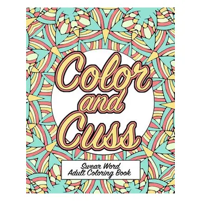 "Color and Cuss: A Hilarious Swear Word Adult Coloring Book" - "" ("Naughty Coloring Books")(Pap