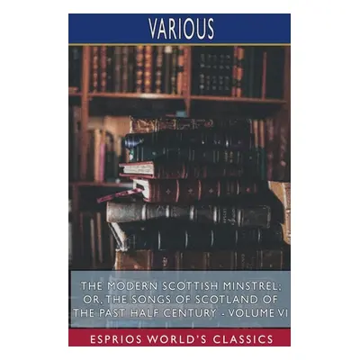 "The Modern Scottish Minstrel; or, The Songs of Scotland of the Past Half Century - Volume VI (E