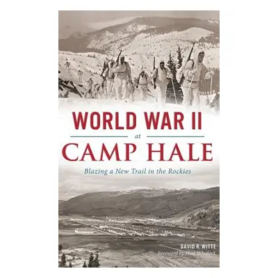 "World War II at Camp Hale: Blazing a New Trail in the Rockies" - "" ("Witte David R.")(Pevná va