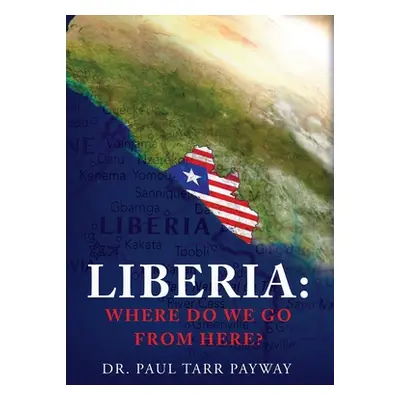 "Liberia: Where Do We Go From Here?: A Political, Sociological, Educational and Spiritual Review