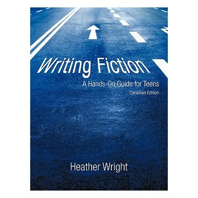 "Writing Fiction: A Hands-On Guide for Teens: Canadian Edition" - "" ("Heather Wright Wright")(P