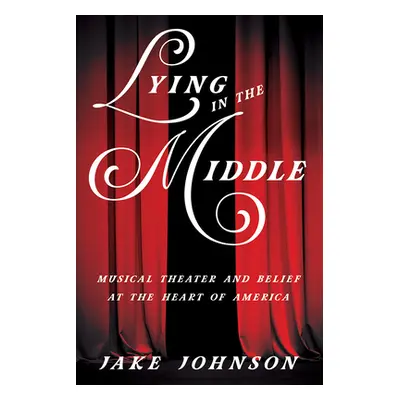 "Lying in the Middle: Musical Theater and Belief at the Heart of America" - "" ("Johnson Jake")(