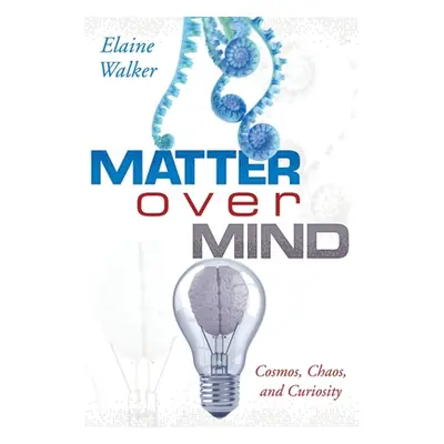 "Matter Over Mind: Cosmos, Chaos, and Curiosity" - "" ("Walker Elaine")(Paperback)