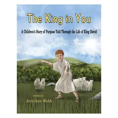 "The King In You: A Children's Story of Purpose Told Through the Life of King David" - "" ("Webb