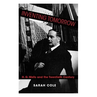 "Inventing Tomorrow: H. G. Wells and the Twentieth Century" - "" ("Cole Sarah")(Paperback)