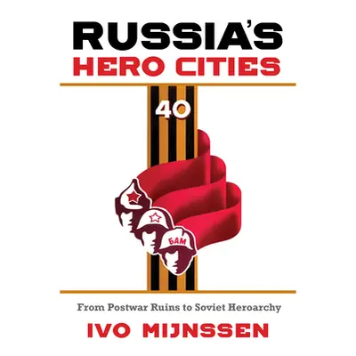 "Russia's Hero Cities: From Postwar Ruins to the Soviet Heroarchy" - "" ("Mijnssen Ivo")(Pevná v