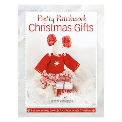 "Pretty Patchwork Christmas Gifts: 8 Simple Sewing Patterns for a Handmade Christmas" - "" ("Phi