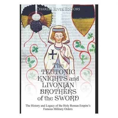 "The Teutonic Knights and Livonian Brothers of the Sword: The History and Legacy of the Holy Rom