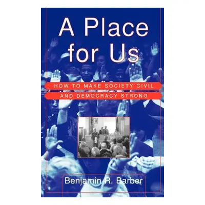 "A Place for Us: How to Make Society Civil and Democracy Strong" - "" ("Barber Benjamin")(Paperb