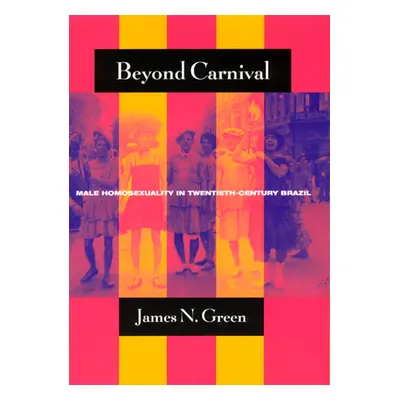 "Beyond Carnival: Male Homosexuality in Twentieth-Century Brazil" - "" ("Green James N.")(Paperb