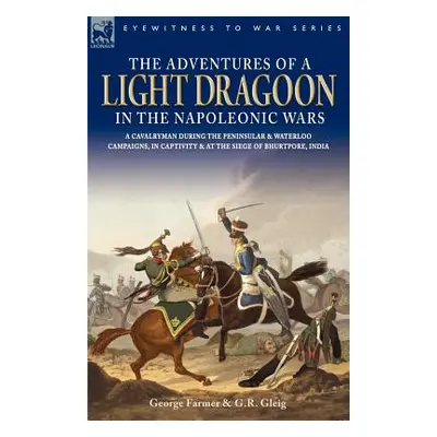 "The Adventures of a Light Dragoon in the Napoleonic Wars - A Cavalryman During the Peninsular &