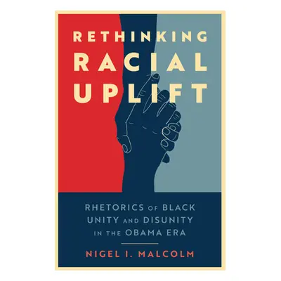 "Rethinking Racial Uplift: Rhetorics of Black Unity and Disunity in the Obama Era" - "" ("Malcol