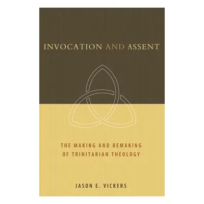 "Invocation and Assent: The Making and Remaking of Trinitarian Theology" - "" ("Vickers Jason E.