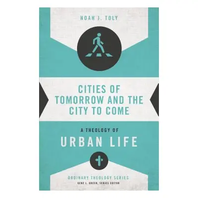 "Cities of Tomorrow and the City to Come: A Theology of Urban Life" - "" ("Toly Noah J.")(Paperb